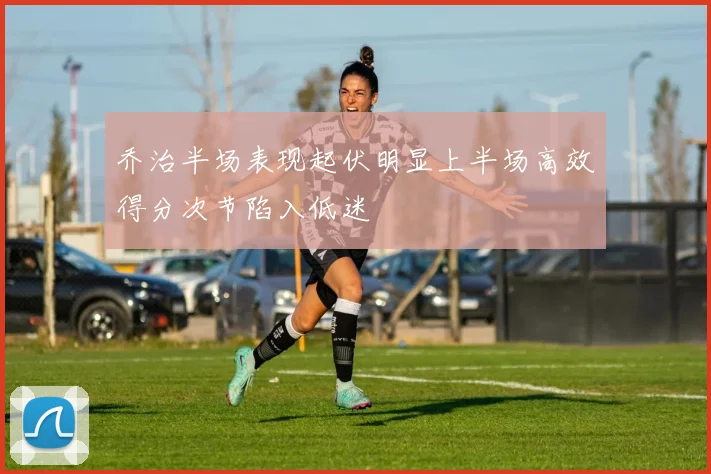 乔治半场表现起伏明显上半场高效得分次节陷入低迷