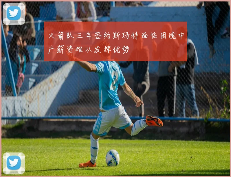 火箭队三年签约斯玛特面临困境中产薪资难以发挥优势
