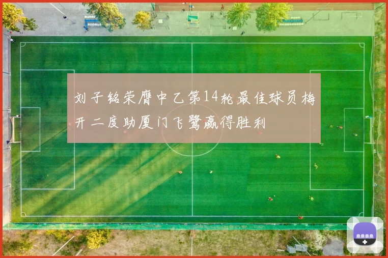 刘子铭荣膺中乙第14轮最佳球员梅开二度助厦门飞鹭赢得胜利