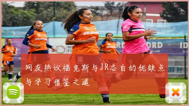 网友热议福克斯与JR各自的优缺点与学习借鉴之道