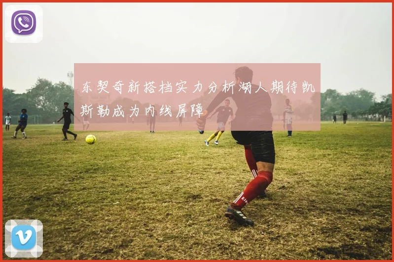 东契奇新搭档实力分析湖人期待凯斯勒成为内线屏障